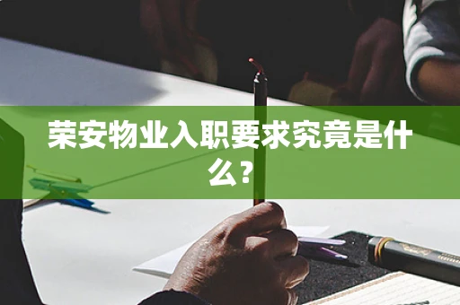 荣安物业入职要求究竟是什么？