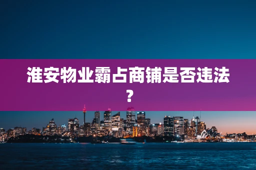 淮安物业霸占商铺是否违法？