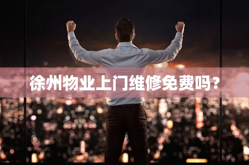 徐州物业上门维修免费吗？