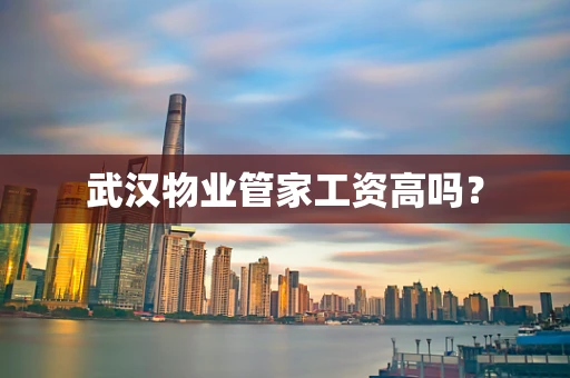 武汉物业管家工资高吗？
