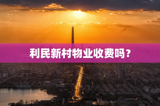 利民新村物业收费吗？