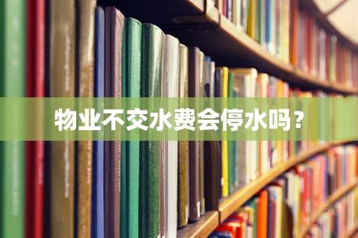物业不交水费会停水吗？