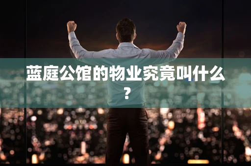 蓝庭公馆的物业究竟叫什么？