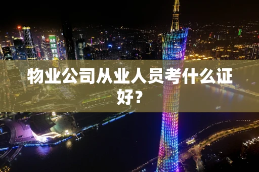 物业公司从业人员考什么证好？