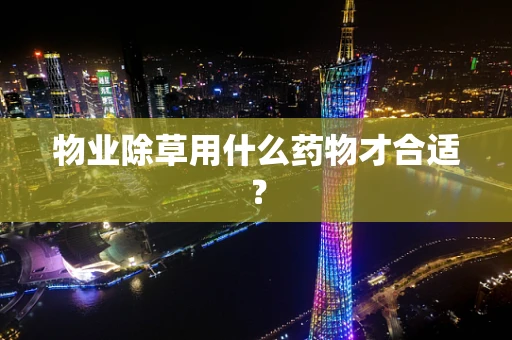 物业除草用什么药物才合适？