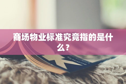 商场物业标准究竟指的是什么？