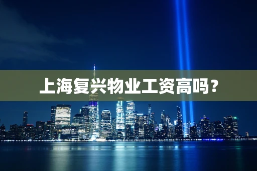 上海复兴物业工资高吗？