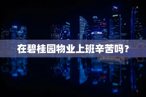 在碧桂园物业上班辛苦吗？