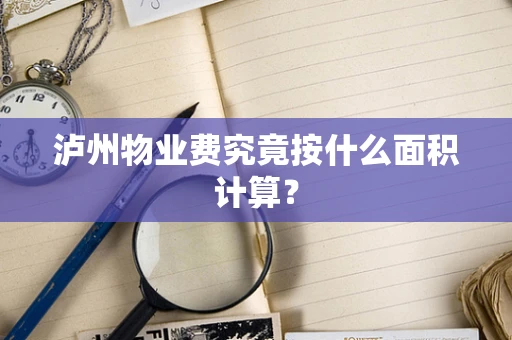 泸州物业费究竟按什么面积计算？