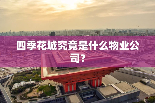 四季花城究竟是什么物业公司？
