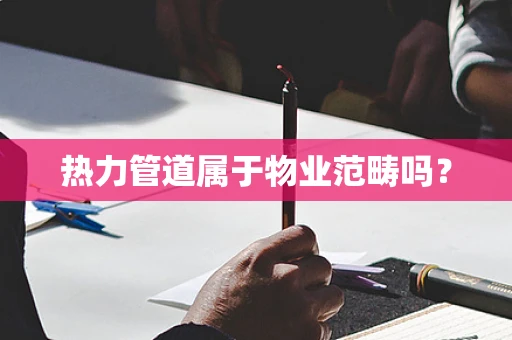 热力管道属于物业范畴吗？