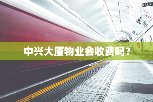 中兴大厦物业会收费吗？