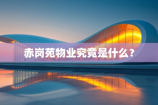 赤岗苑物业究竟是什么？