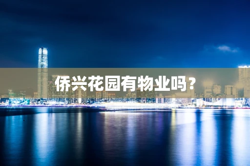 侨兴花园有物业吗？
