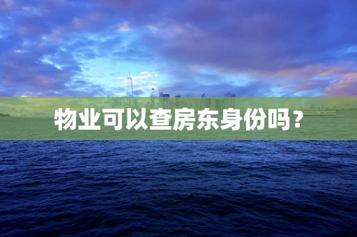 物业可以查房东身份吗？