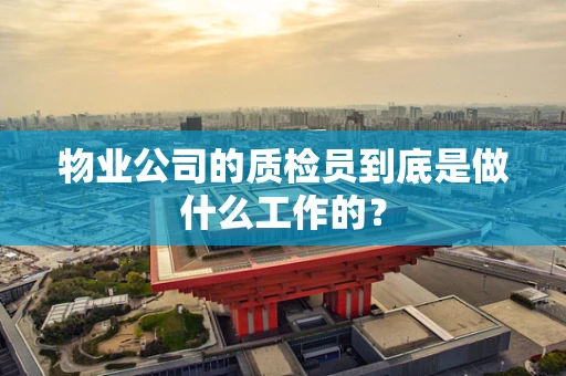 物业公司的质检员到底是做什么工作的？