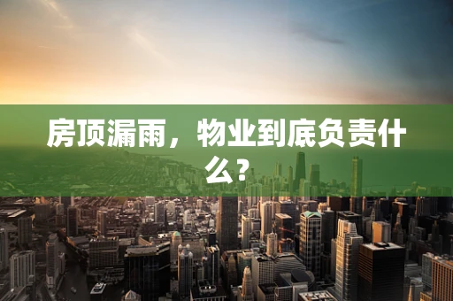 房顶漏雨，物业到底负责什么？