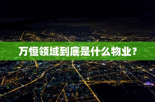 万恒领域到底是什么物业？