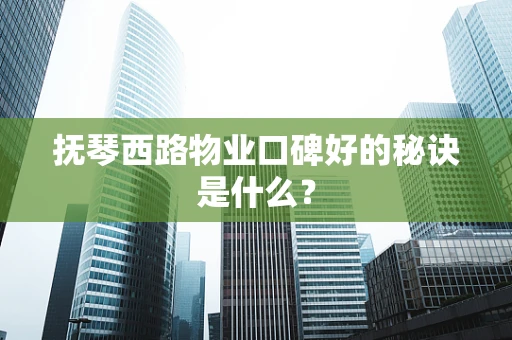 抚琴西路物业口碑好的秘诀是什么？