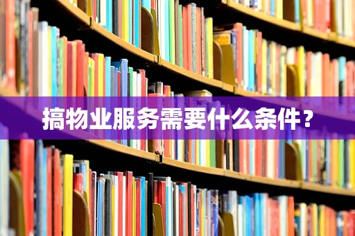 搞物业服务需要什么条件？