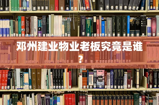 邓州建业物业老板究竟是谁？