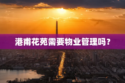 港甫花苑需要物业管理吗？