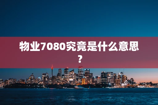 物业7080究竟是什么意思？