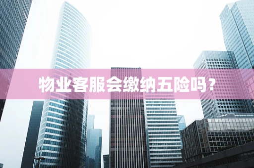 物业客服会缴纳五险吗？