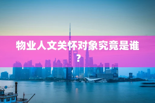 物业人文关怀对象究竟是谁？
