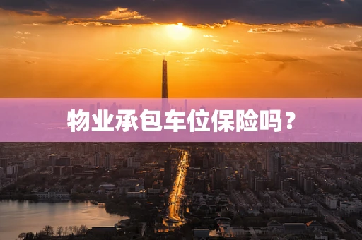 物业承包车位保险吗？
