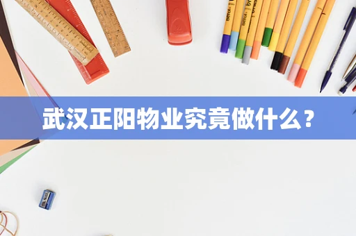 武汉正阳物业究竟做什么？