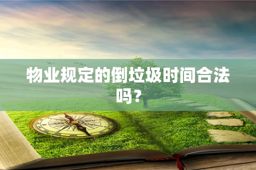 物业规定的倒垃圾时间合法吗？