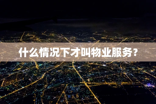 什么情况下才叫物业服务？