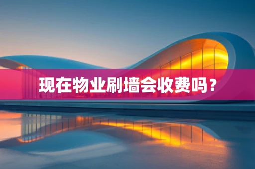 现在物业刷墙会收费吗？