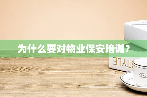 为什么要对物业保安培训？