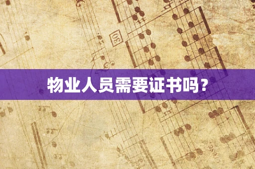 物业人员需要证书吗？