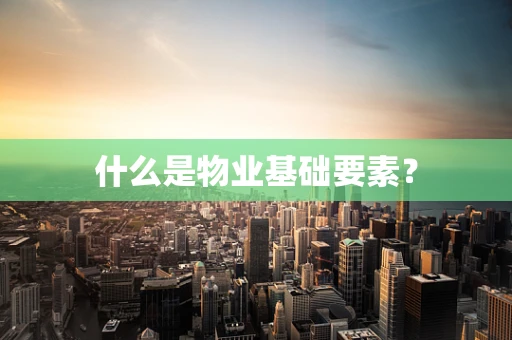 什么是物业基础要素？