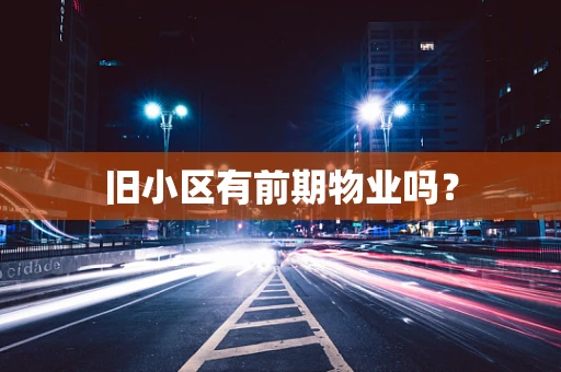 旧小区有前期物业吗？