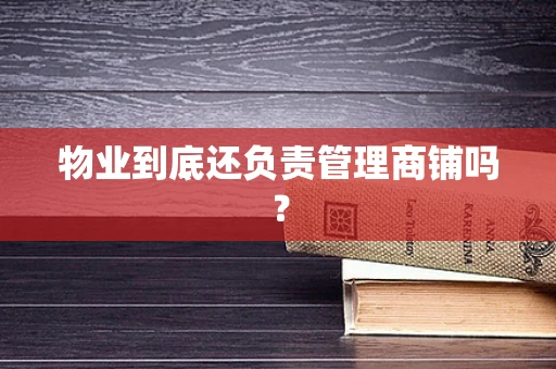物业到底还负责管理商铺吗？