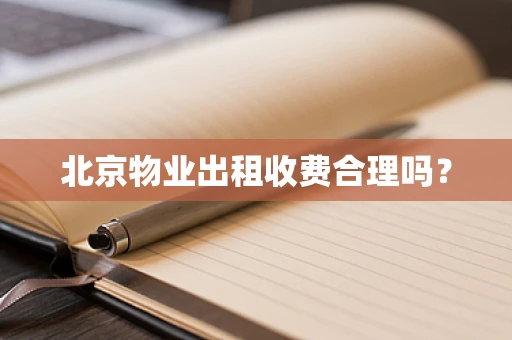 北京物业出租收费合理吗？