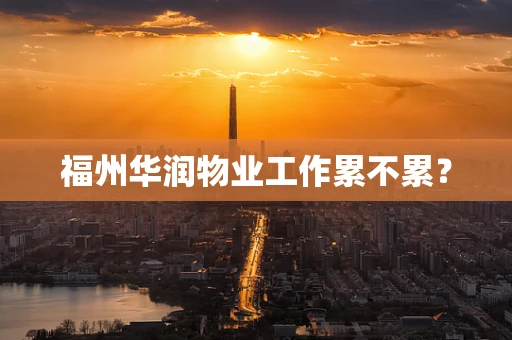 福州华润物业工作累不累？