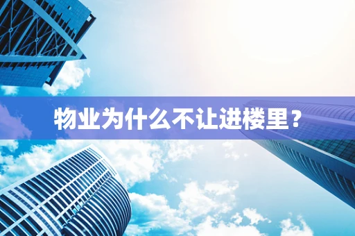 物业为什么不让进楼里？