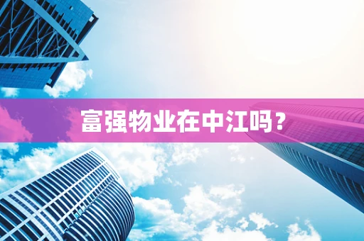 富强物业在中江吗？