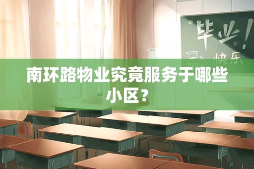 南环路物业究竟服务于哪些小区？