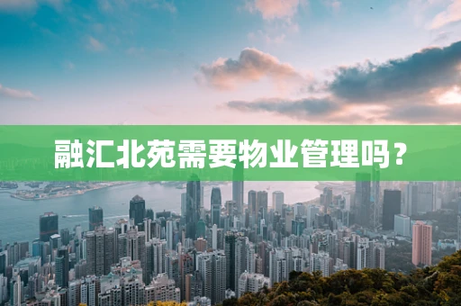 融汇北苑需要物业管理吗？
