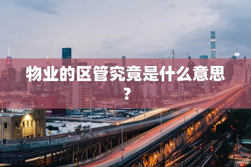 物业的区管究竟是什么意思？