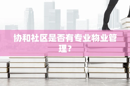 协和社区是否有专业物业管理？