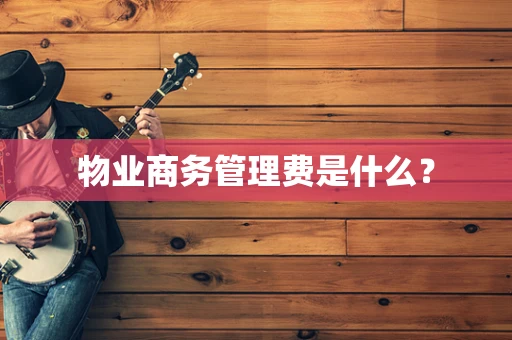物业商务管理费是什么？