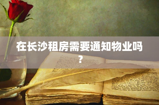 在长沙租房需要通知物业吗？