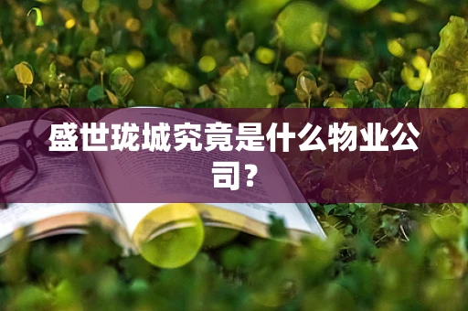 盛世珑城究竟是什么物业公司？